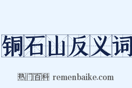 铜石山反义词是什么意思的图片
